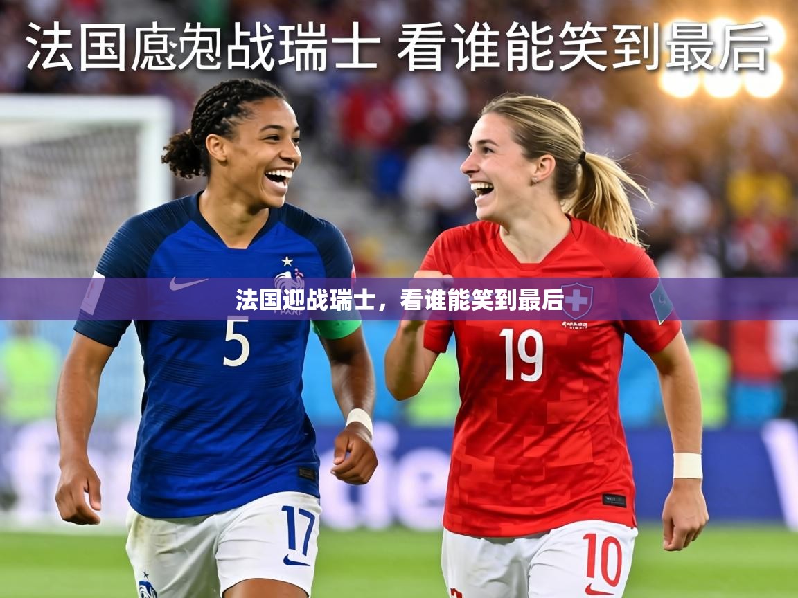 法国迎战瑞士,看谁能笑到最后 第1张