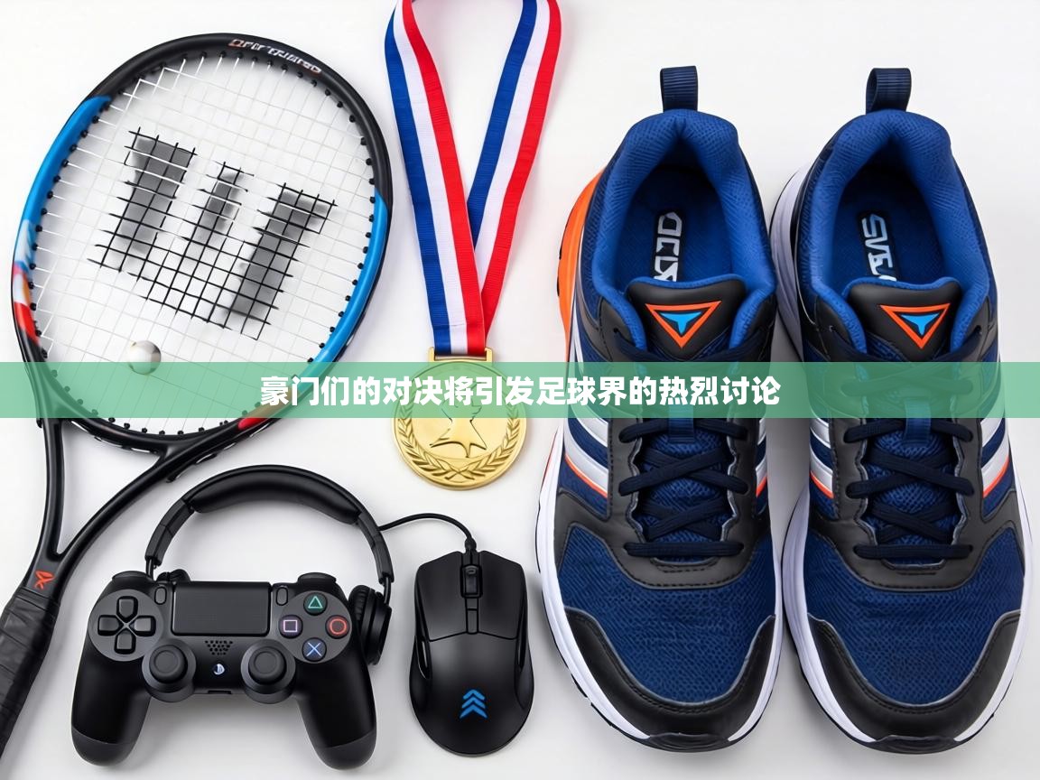 豪门们的对决将引发足球界的热烈讨论 第2张